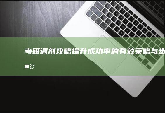 考研调剂攻略：提升成功率的有效策略与步骤